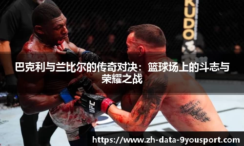 巴克利与兰比尔的传奇对决：篮球场上的斗志与荣耀之战