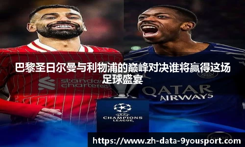 巴黎圣日尔曼与利物浦的巅峰对决谁将赢得这场足球盛宴