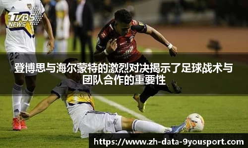 登博思与海尔蒙特的激烈对决揭示了足球战术与团队合作的重要性