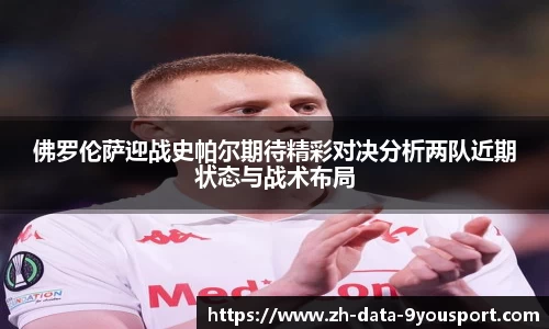 佛罗伦萨迎战史帕尔期待精彩对决分析两队近期状态与战术布局