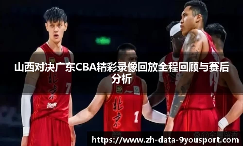 山西对决广东CBA精彩录像回放全程回顾与赛后分析