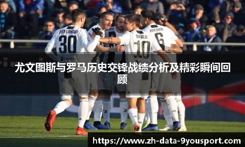 尤文图斯与罗马历史交锋战绩分析及精彩瞬间回顾