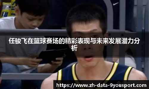 任骏飞在篮球赛场的精彩表现与未来发展潜力分析