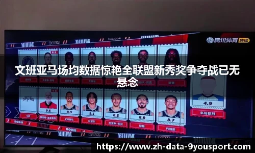 文班亚马场均数据惊艳全联盟新秀奖争夺战已无悬念