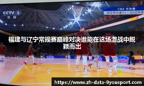 福建与辽宁常规赛巅峰对决谁能在这场激战中脱颖而出