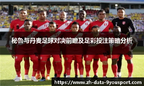 秘鲁与丹麦足球对决前瞻及足彩投注策略分析