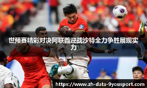 世预赛精彩对决阿联酋迎战沙特全力争胜展现实力