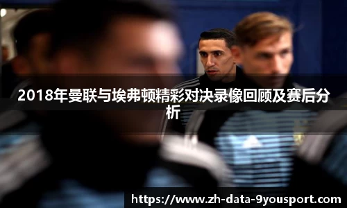 2018年曼联与埃弗顿精彩对决录像回顾及赛后分析