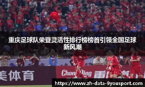 重庆足球队荣登灵活性排行榜榜首引领全国足球新风潮