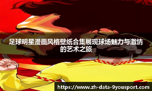 足球明星漫画风格壁纸合集展现球场魅力与激情的艺术之旅