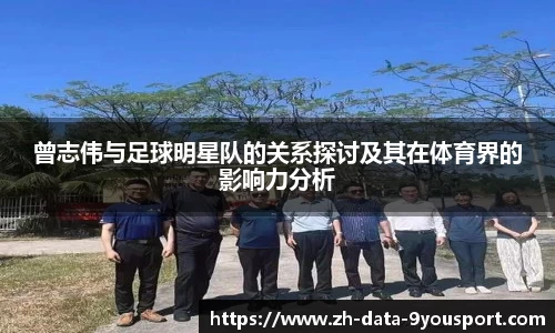 曾志伟与足球明星队的关系探讨及其在体育界的影响力分析