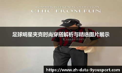 足球明星夹克时尚穿搭解析与精选图片展示