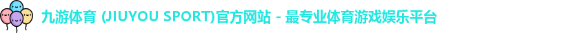 九游体育 (JIUYOU SPORT)官方网站 - 最专业体育游戏娱乐平台